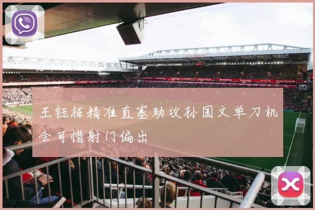 王钰栋精准直塞助攻孙国文单刀机会可惜射门偏出