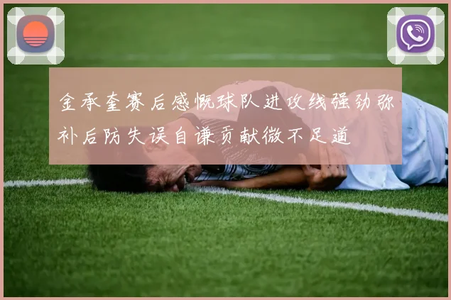 金承奎赛后感慨球队进攻线强劲弥补后防失误自谦贡献微不足道