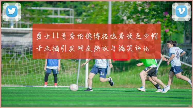 勇士11号秀伦德博格选秀夜至今帽子未摘引发网友热议与搞笑评论
