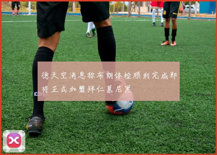 德天空消息称布朗体检顺利完成即将正式加盟拜仁慕尼黑