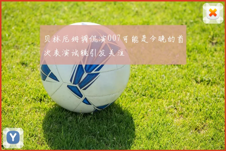 贝林厄姆调侃演007可能是今晚的首次表演试镜引发关注