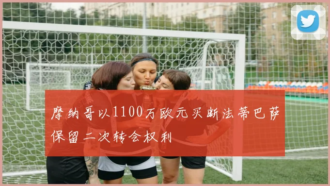 摩纳哥以1100万欧元买断法蒂巴萨保留二次转会权利