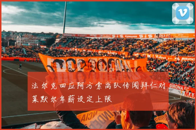 法尔克回应阿方索离队传闻拜仁对莱默尔年薪设定上限